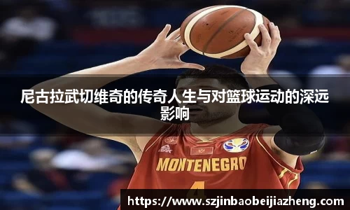 尼古拉武切维奇的传奇人生与对篮球运动的深远影响