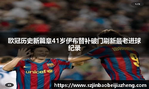 欧冠历史新篇章41岁伊布替补破门刷新最老进球纪录