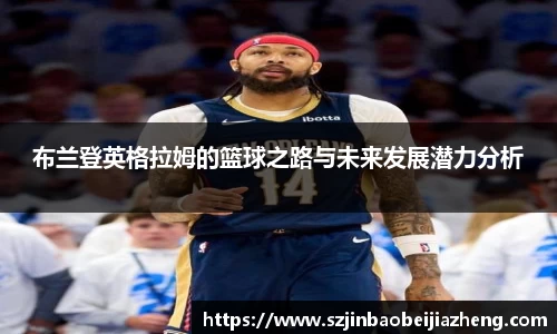 布兰登英格拉姆的篮球之路与未来发展潜力分析