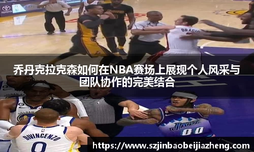 乔丹克拉克森如何在NBA赛场上展现个人风采与团队协作的完美结合