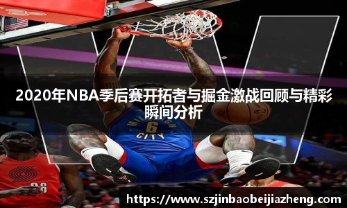 2020年NBA季后赛开拓者与掘金激战回顾与精彩瞬间分析