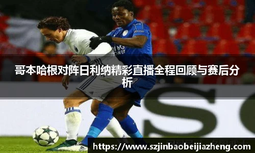 哥本哈根对阵日利纳精彩直播全程回顾与赛后分析