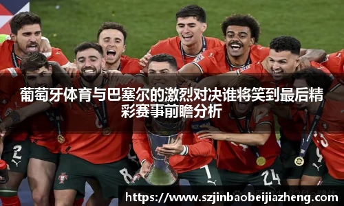 葡萄牙体育与巴塞尔的激烈对决谁将笑到最后精彩赛事前瞻分析