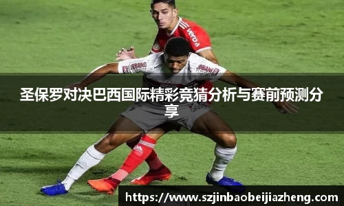 圣保罗对决巴西国际精彩竞猜分析与赛前预测分享